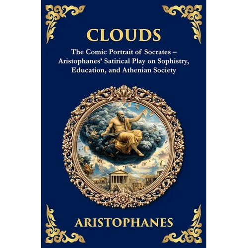Clouds: The Comic Portrait of Socrates - Aristophanes' Satirical Play on Sophistry, Education, and Athenian Society