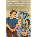 How Premature Ejaculation Almost Destroyed My Life (And How I Fixed It)