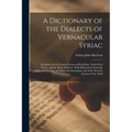 A Dictionary of the Dialects of Vernacular Syriac: As Spoken by the Eastern Syrians of Kurdistan, North-West Persia, and the Plain of Mosul: With Illu