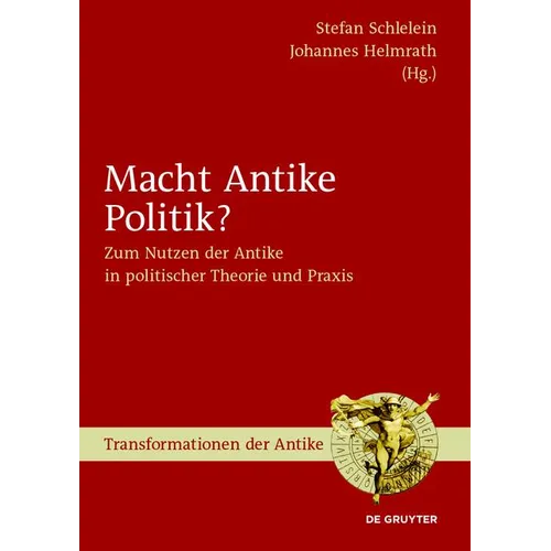 Macht Antike Politik?: Zum Nutzen Der Antike in Politischer Theorie Und Praxis