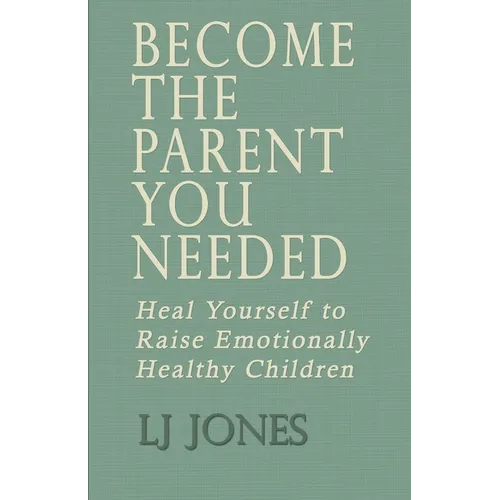 Become The Parent You Needed: Heal Yourself to Raise Emotionally Healthy Children - Paperback