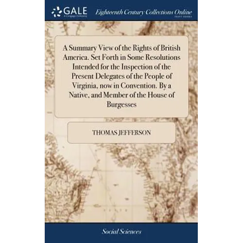 A Summary View of the Rights of British America. Set Forth in Some Resolutions Intended for the Inspection of the Present Delegates of the People of V