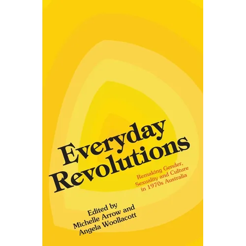 Everyday Revolutions: Remaking Gender, Sexuality and Culture in 1970s Australia