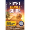 Egypt Travel Guide: Captivating Adventures through Ancient Wonders, Cultural Delights, Egyptian Landmarks, Hidden Gems, and More