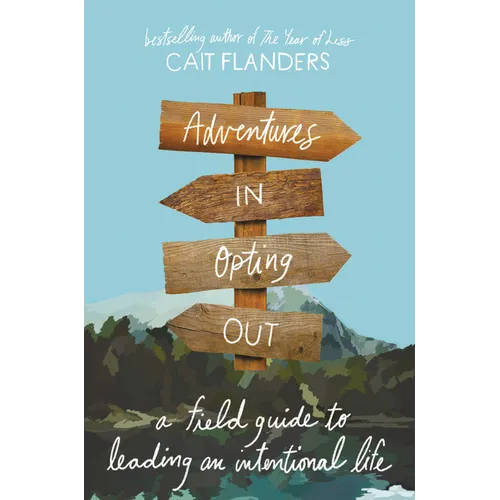 Adventures in Opting Out: A Field Guide to Leading an Intentional Life