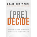 (Pre)Decide: 7 Decisiones Que Puedes Tomar Hoy Para La Vida Que Quieres Vivir Mañana