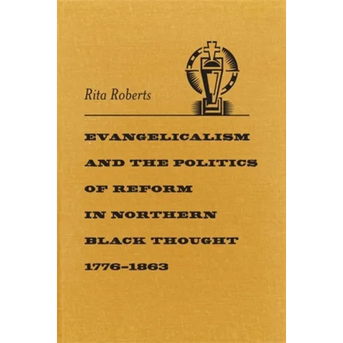 Evangelicalism and the Politics of Reform in Northern Black Thought, 1776-1863