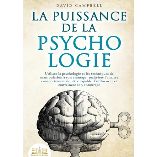 La puissance de la psychologie: Utiliser la psychologie et les techniques de manipulation à son avantage, maîtriser l'analyse comportementale, être ca