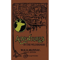 Adventures In The Wilderness (Legacy Edition): The Classic First Book On American Camp Life And Recreational Travel In The Adirondacks