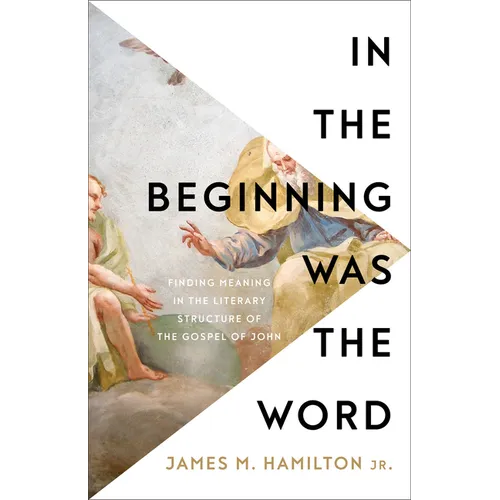 In the Beginning Was the Word: Finding Meaning in the Literary Structure of the Gospel of John