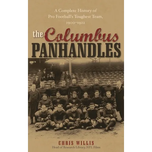 Columbus Panhandles: A Complete History of Pro Football's Toughest Team, 1900-1922
