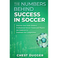 The Numbers Behind Success in Soccer: Discover how Some Modern Professional Soccer Teams and Players Use Analytics to Dominate the Competition