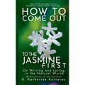How to Come Out To the Jasmine First: On Writing and Loving in the Natural World Meditations & Invitations