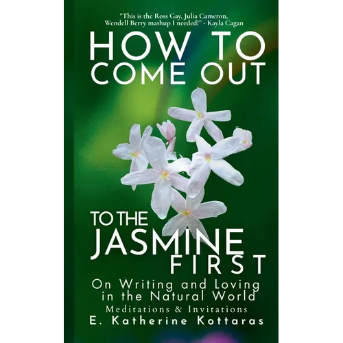 How to Come Out To the Jasmine First: On Writing and Loving in the Natural World Meditations & Invitations