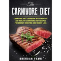 The Carnivore Diet: Carnivore Diet Cookbook with Creative and Healthy Carnivore Diet Recipes for Energy Boosting and Weight Loss