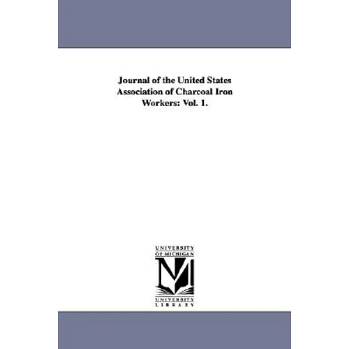 Journal of the United States Association of Charcoal Iron Workers: Vol. 1.