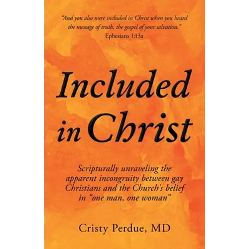 Included in Christ: Scripturally Unraveling the Apparent Incongruity Between Gay Christians and the Church's Belief in "One Man, One Woman