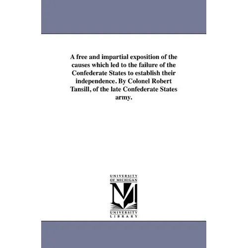 A free and impartial exposition of the causes which led to the failure of the Confederate States to establish their independence. By Colonel Robert Ta