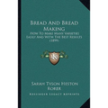 Bread And Bread Making: How To Make Many Varieties Easily And With The Best Results (1899)