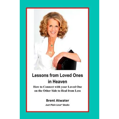 Lessons from Loved Ones in Heaven: How to Connect with your Loved One on the Other Side to Heal from Loss
