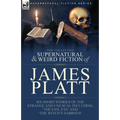 The Collected Supernatural and Weird Fiction of James Platt: Six Short Stories of the Strange and Unusual Including 'The Evil Eye' and 'The Witch's Sa