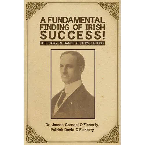A Fundamental Finding of Irish Success!: The Story Of Daniel Cullers Flaherty