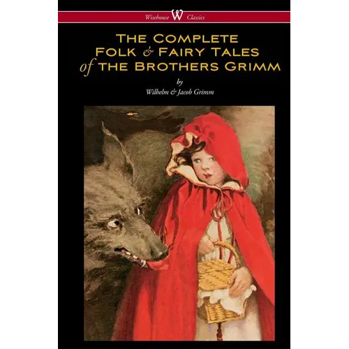 The Complete Folk & Fairy Tales of the Brothers Grimm (Wisehouse Classics - The Complete and Authoritative Edition)
