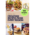 Croatian Recipes from Every Region: 100+ meals, Easy instructions & photos, in full color, Dobar tek!