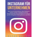 Instagram für Unternehmen: Was Sie als Unternehmen über Instagram wissen müssen: Strategien für Ihren Markterfolg und technische Grundlagen