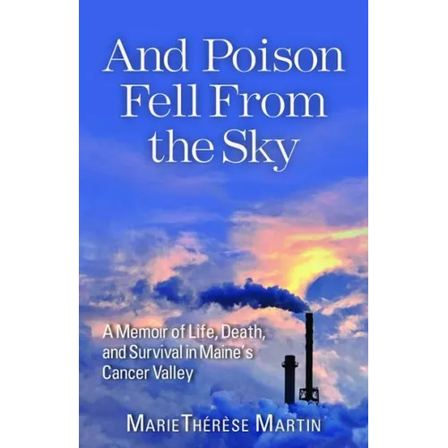 And Poison Fell from the Sky: A Memoir of Life, Death, and Survival in Maine's Cancer Valley