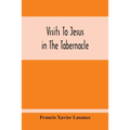Visits To Jesus In The Tabernacle: Hours And Half-Hours Of Adoration Before The Blessed Sacrament, With A Novena To The Holy Ghost, And Devotions For