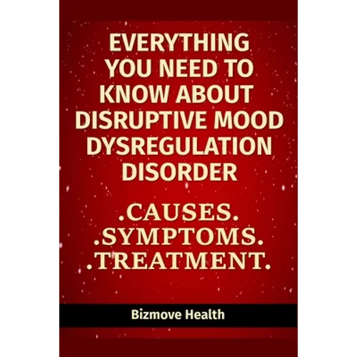 Everything you need to know about Disruptive Mood Dysregulation Disorder: Causes, Symptoms, Treatment