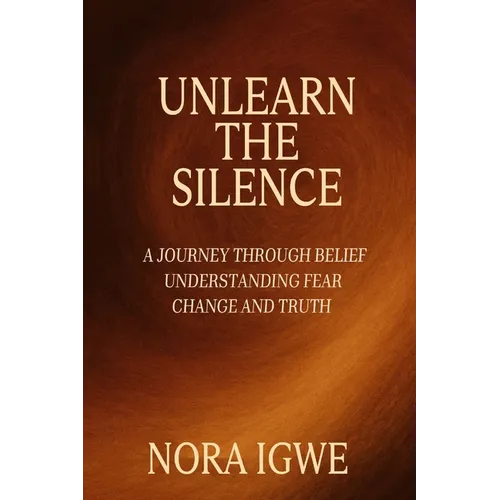 Unlearn The Silence: A journey through belief understanding fear change and truth