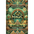 Mesoamerican Magic: Ancient Spells, Rituals, and Mystical Practices