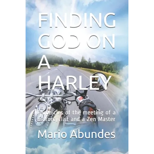 Finding God on a Harley: Chronicles of the meeting of a motorcyclist and a Zen Master
