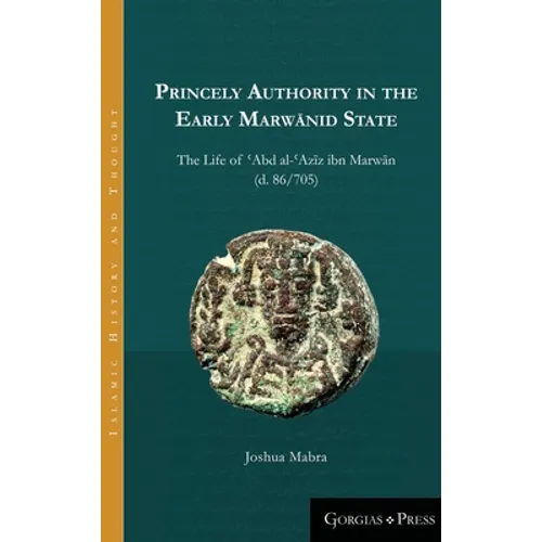 Princely Authority in the Early Marwānid State: The Life of ʿAbd al-ʿAzīz ibn Marwān