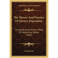 The Theory And Practice Of Electro-Deposition: Including Every Known Mode Of Depositing Metals (1887)