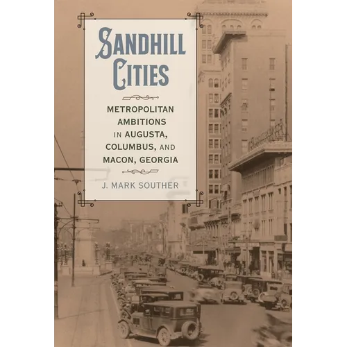 Sandhill Cities: Metropolitan Ambitions in Augusta, Columbus, and Macon, Georgia