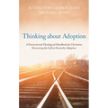 Thinking about Adoption: A Practical and Theological Handbook for Christians Discerning the Call to Parent by Adoption