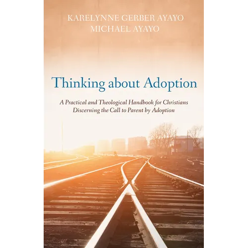 Thinking about Adoption: A Practical and Theological Handbook for Christians Discerning the Call to Parent by Adoption