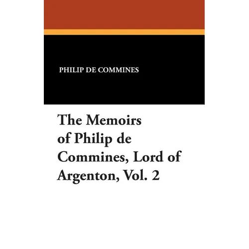 The Memoirs of Philip de Commines, Lord of Argenton, Vol. 2