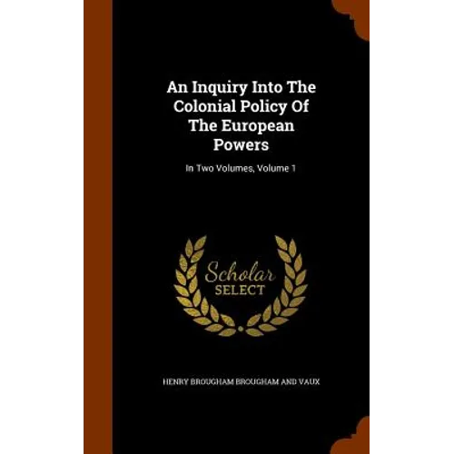 An Inquiry Into The Colonial Policy Of The European Powers: In Two Volumes, Volume 1