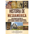 Historia de Mesoamérica: Una fascinante guía sobre las cuatro antiguas civilizaciones que existieron en México: la olmeca, la zapoteca, la maya y la a