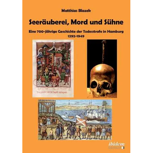 Seeräuberei, Mord und Sühne - Eine 700-jährige Geschichte der Todesstrafe in Hamburg 1292-1949.