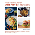 Super Easy and Delicious Air Fryer Recipes: Nutritious and Delicious Ways to Cook Your Favorite Food with Your Air Fryer