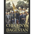 Chechnya and Dagestan: The History of the North Caucasus Republics and Their Conflicts with Russia