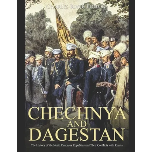 Chechnya and Dagestan: The History of the North Caucasus Republics and Their Conflicts with Russia