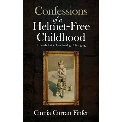 Confessions of a Helmet-Free Childhood: True-ish Tales of an Analog Upbringing