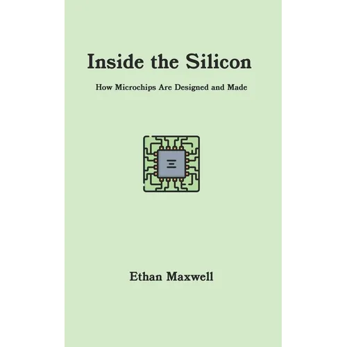 Inside the Silicon: How Microchips Are Designed and Made