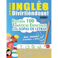 Aprender Inglés Divirtiéndose! - Nivel Avanzado: Intermedio a Difícil - Estudia 100 Temáticas Esenciales Con Sopas de Letras - Vol.1